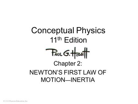 © 2010 Pearson Education, Inc. Conceptual Physics 11 th Edition Chapter 2: NEWTON’S FIRST LAW OF MOTION — INERTIA.