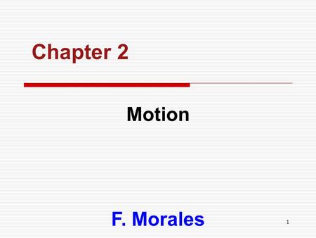 1 Chapter 2 Motion F. Morales. 2 CHAPTER OUTLINE  Motion Motion  Vectors Vectors  History of Motion History of Motion  Speed & Velocity Speed & Velocity.