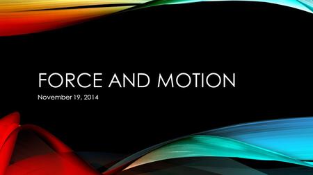 FORCE AND MOTION November 19, 2014. WHAT CAN CHANGE AN OBJECTS MOTION?