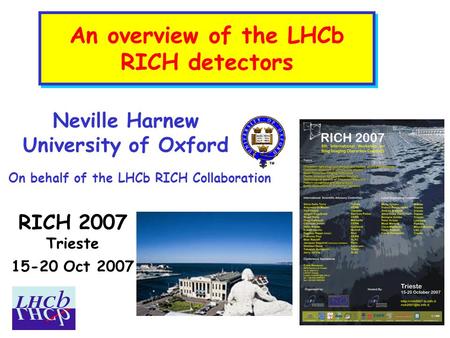 An overview of the LHCb RICH detectors RICH 2007 Trieste 15-20 Oct 2007 Neville Harnew University of Oxford On behalf of the LHCb RICH Collaboration.