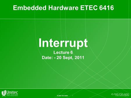 1 © Unitec New Zealand Interrupt Lecture 6 Date: - 20 Sept, 2011 Embedded Hardware ETEC 6416.