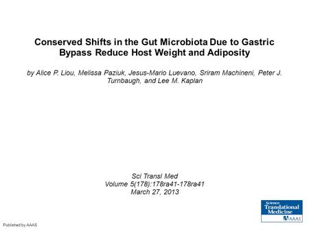 Conserved Shifts in the Gut Microbiota Due to Gastric Bypass Reduce Host Weight and Adiposity by Alice P. Liou, Melissa Paziuk, Jesus-Mario Luevano, Sriram.