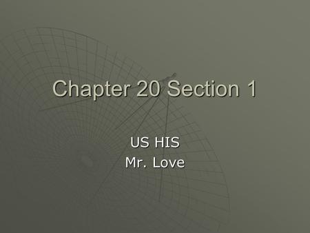Chapter 20 Section 1 US HIS Mr. Love.