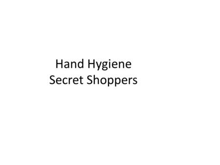 Hand Hygiene Secret Shoppers. Hand Hygiene an infected or colonized body site on one patient, or after touching the patients’ environment, if hand hygiene.