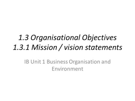 1.3 Organisational Objectives Mission / vision statements