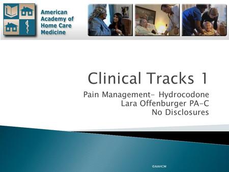 Pain Management- Hydrocodone Lara Offenburger PA-C No Disclosures ©AAHCM.