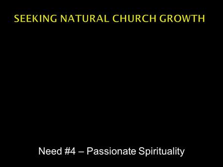 Need #4 – Passionate Spirituality.  Passionate spirituality doesn’t necessarily mean heights of emotional expression.