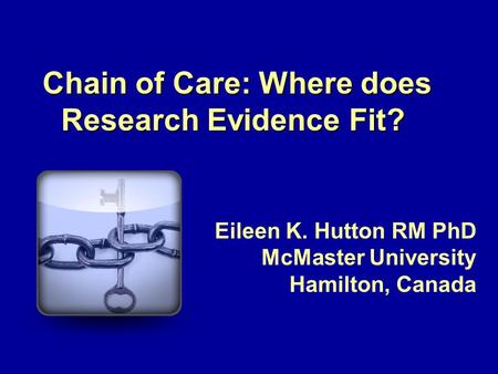 Chain of Care: Where does Research Evidence Fit? Eileen K. Hutton RM PhD McMaster University Hamilton, Canada.