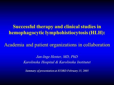 Successful therapy and clinical studies in hemophagocytic lymphohistiocytosis (HLH): Academia and patient organizations in collaboration Jan-Inge Henter,