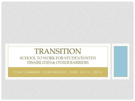 CTAE SUMMER CONFERENCE JUNE 10-11, 2015 TRANSITION SCHOOL TO WORK FOR STUDENTS WITH DISABILITIES & OTHER BARRIERS.