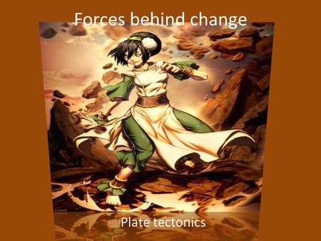 Forces behind change Plate tectonics. Focus Questions How does the movement of the earth’s plates cause land features? What evidence supports the theory.