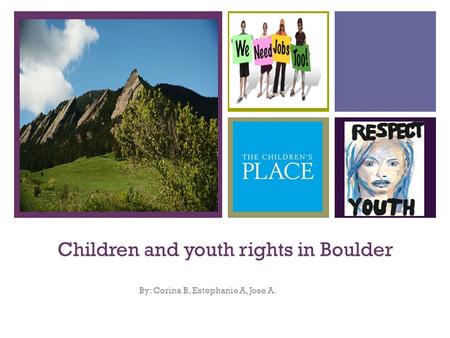 + Children and youth rights in Boulder By: Corina B, Estephanie A, Jose A.