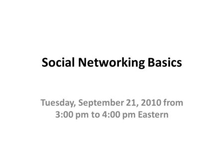 Social Networking Basics Tuesday, September 21, 2010 from 3:00 pm to 4:00 pm Eastern.