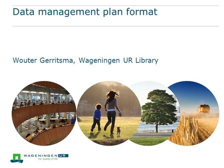 Data management plan format Wouter Gerritsma, Wageningen UR Library.
