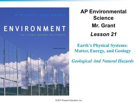 © 2011 Pearson Education, Inc. Earth’s Physical Systems: Matter, Energy, and Geology Geological And Natural Hazards AP Environmental Science Mr. Grant.