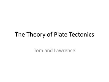 The Theory of Plate Tectonics Tom and Lawrence. Contents How the theory came about Evidence to support the theory Types of plate boundary Volcanoes Earthquakes.