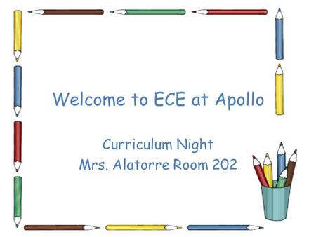 Welcome to ECE at Apollo Curriculum Night Mrs. Alatorre Room 202.