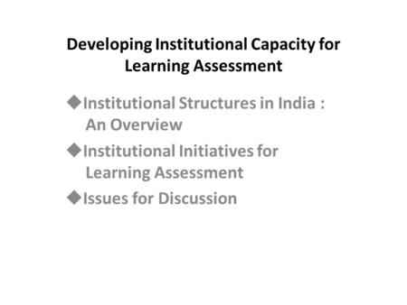 Developing Institutional Capacity for Learning Assessment  Institutional Structures in India : An Overview  Institutional Initiatives for Learning Assessment.