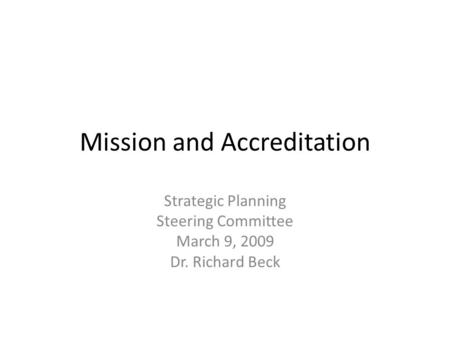 Mission and Accreditation Strategic Planning Steering Committee March 9, 2009 Dr. Richard Beck.