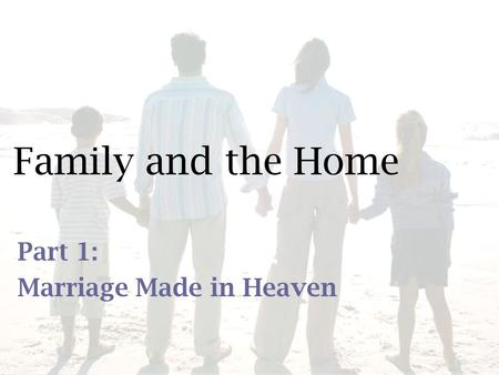 Family and the Home Part 1: Marriage Made in Heaven.
