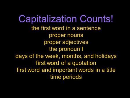 Capitalization Counts! the first word in a sentence proper nouns proper adjectives the pronoun I days of the week, months, and holidays first word of a.