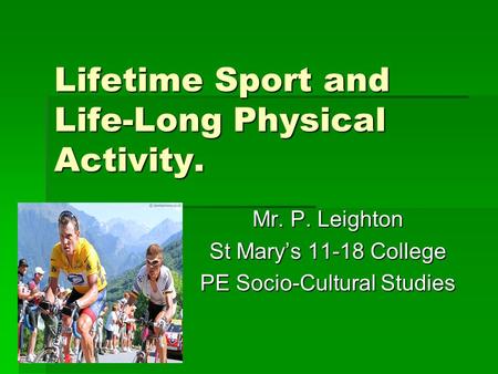 Lifetime Sport and Life-Long Physical Activity. Mr. P. Leighton St Mary’s 11-18 College PE Socio-Cultural Studies.