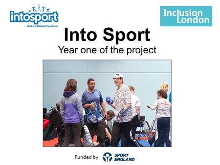 Into Sport Year one of the project Funded by. Aims of the Day Our overall aim of the day is to share our learning from the first year of Into Sport. Specifically: