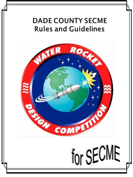 2-1 DADE COUNTY SECME Rules and Guidelines. 2-2 2-3 What is the mission? The mission is to design a Water Rocket Vehicle capable of reaching the highest.