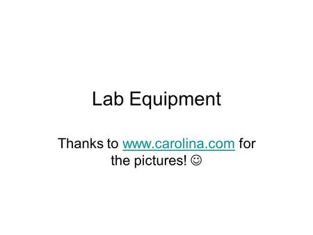 Lab Equipment Thanks to www.carolina.com for the pictures! www.carolina.com.