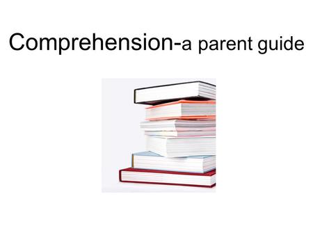 Comprehension- a parent guide. What is Comprehension? “The capacity of the mind to perceive and understand; the power, act, or process of grasping with.