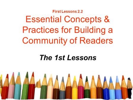 First Lessons 2.2 Essential Concepts & Practices for Building a Community of Readers The 1st Lessons.