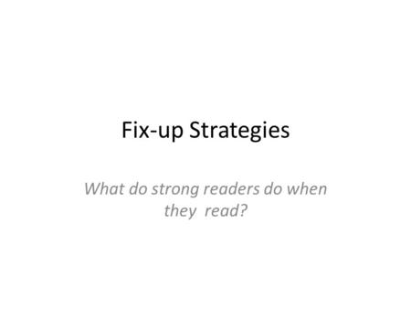 Fix-up Strategies What do strong readers do when they read?