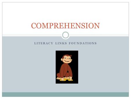 LITERACY LINKS FOUNDATIONS COMPREHENSION. Comprehension is the reason for reading.