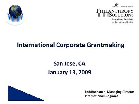 International Corporate Grantmaking San Jose, CA January 13, 2009 Rob Buchanan, Managing Director International Programs.