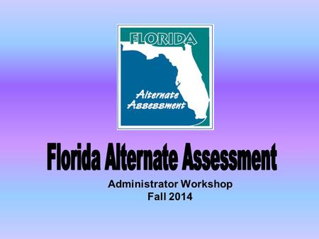 Administrator Workshop Fall 2014. Reminder Scores for students who take the Florida Alternate Assessment count toward proficiency and growth!