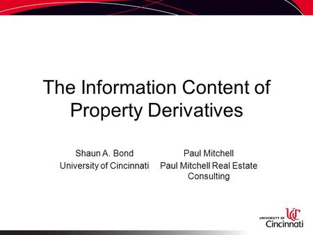 The Information Content of Property Derivatives Shaun A. Bond University of Cincinnati Paul Mitchell Paul Mitchell Real Estate Consulting.