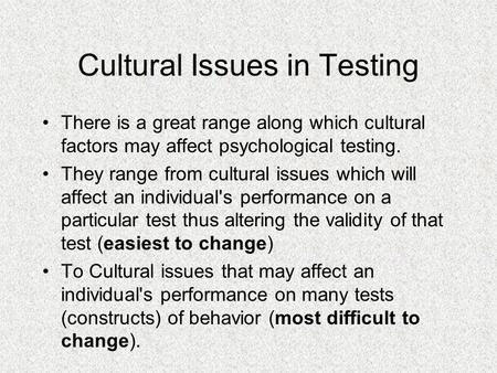 Cultural Issues in Testing There is a great range along which cultural factors may affect psychological testing. They range from cultural issues which.