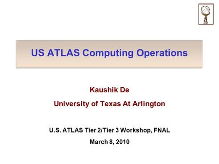US ATLAS Computing Operations Kaushik De University of Texas At Arlington U.S. ATLAS Tier 2/Tier 3 Workshop, FNAL March 8, 2010.
