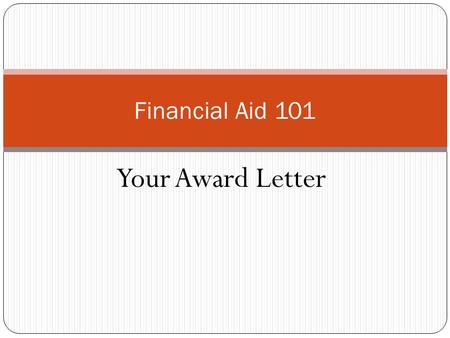 Your Award Letter Financial Aid 101. The Financial Award Letter The letter will detail your award. It will contain an outline of the expected costs, your.