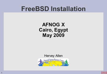 1 FreeBSD Installation AFNOG X Cairo, Egypt May 2009 Hervey Allen.