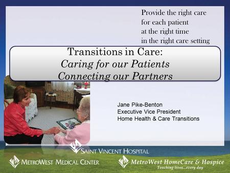 Provide the right care for each patient at the right time in the right care setting Transitions in Care: Caring for our Patients Connecting our Partners.