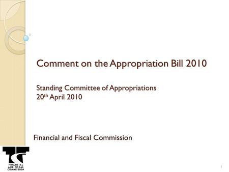 Comment on the Appropriation Bill 2010 Standing Committee of Appropriations 20 th April 2010 Financial and Fiscal Commission 1.