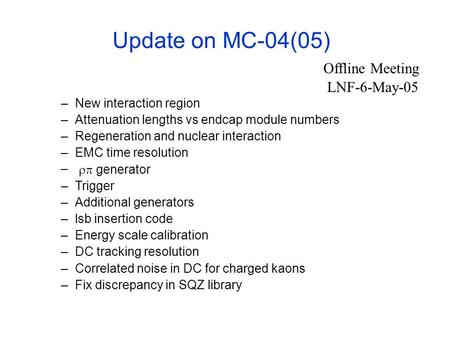 Update on MC-04(05) –New interaction region –Attenuation lengths vs endcap module numbers –Regeneration and nuclear interaction –EMC time resolution –
