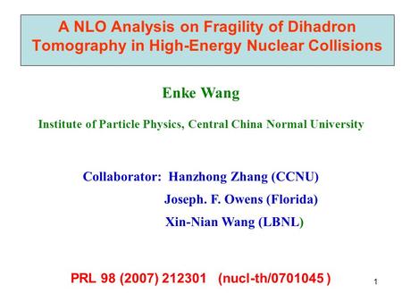 1 A NLO Analysis on Fragility of Dihadron Tomography in High-Energy Nuclear Collisions Enke Wang Institute of Particle Physics, Central China Normal University.