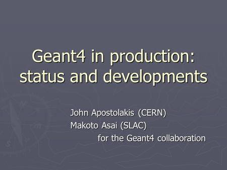 Geant4 in production: status and developments John Apostolakis (CERN) Makoto Asai (SLAC) for the Geant4 collaboration.