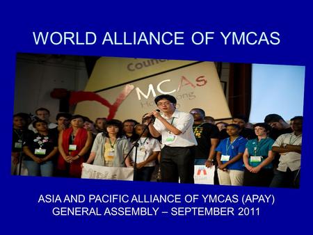 WORLD ALLIANCE OF YMCAS ASIA AND PACIFIC ALLIANCE OF YMCAS (APAY) GENERAL ASSEMBLY – SEPTEMBER 2011.