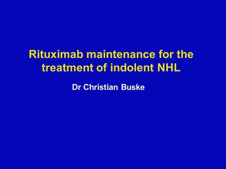 Rituximab maintenance for the treatment of indolent NHL Dr Christian Buske.