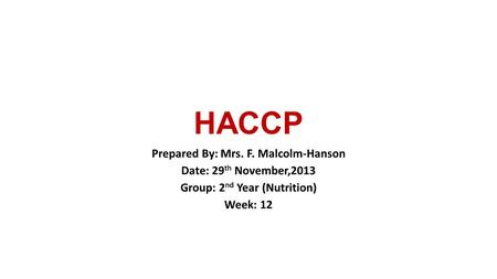 HACCP Prepared By: Mrs. F. Malcolm-Hanson Date: 29 th November,2013 Group: 2 nd Year (Nutrition) Week: 12.