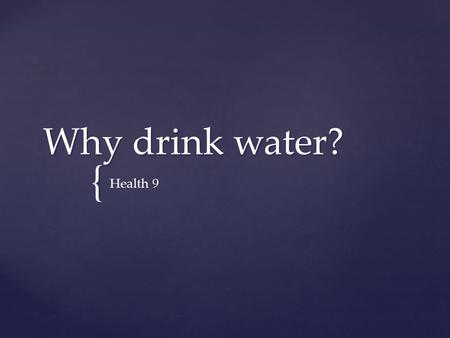 { Why drink water? Health 9.  Water has many important functions in the body  The best source of fluid is water  Fluid requirements can vary basked.