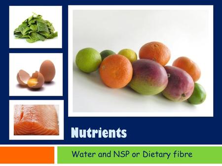 Nutrients Water and NSP or Dietary fibre. Water Water & NSP Water and Dietary fibre are not Nutrients Although Water and NSP non starch polysaccharide.